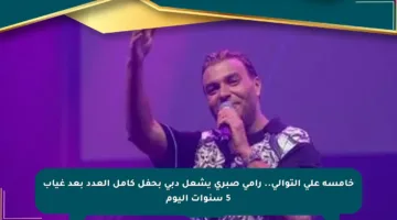 خامسة على التوالي.. رامي صبري يشعل دبي بحفل كامل العدد بعد غياب 5 سنوات اليوم